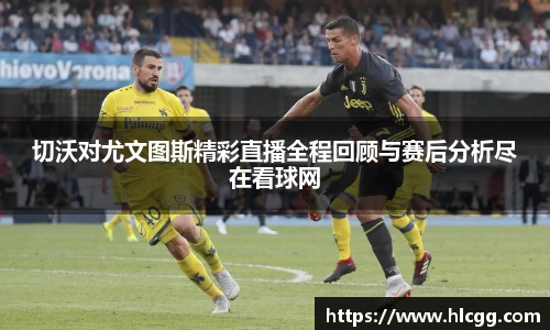 切沃对尤文图斯精彩直播全程回顾与赛后分析尽在看球网