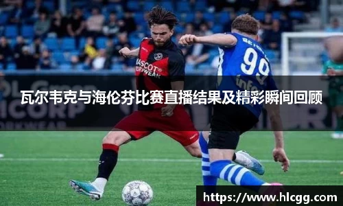 瓦尔韦克与海伦芬比赛直播结果及精彩瞬间回顾