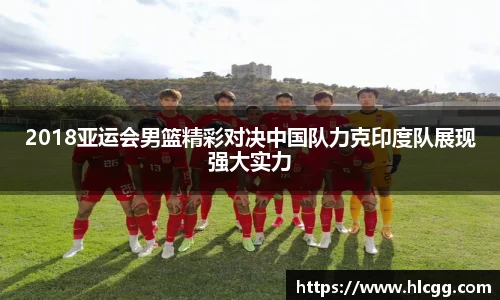 2018亚运会男篮精彩对决中国队力克印度队展现强大实力